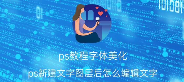 ps教程字体美化 ps新建文字图层后怎么编辑文字？